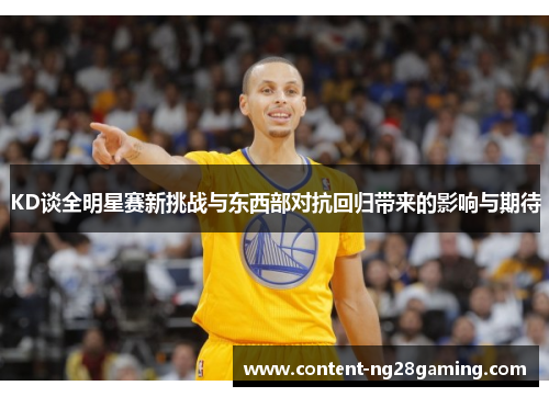 KD谈全明星赛新挑战与东西部对抗回归带来的影响与期待