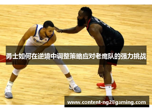 勇士如何在逆境中调整策略应对老鹰队的强力挑战