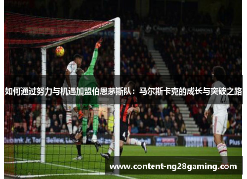 如何通过努力与机遇加盟伯恩茅斯队：马尔斯卡克的成长与突破之路