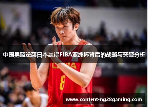 中国男篮逆袭日本赢得FIBA亚洲杯背后的战略与突破分析