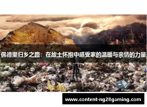 佩德里归乡之路：在故土怀抱中感受家的温暖与亲情的力量