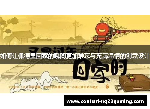 如何让佩德里回家的瞬间更加难忘与充满温情的创意设计