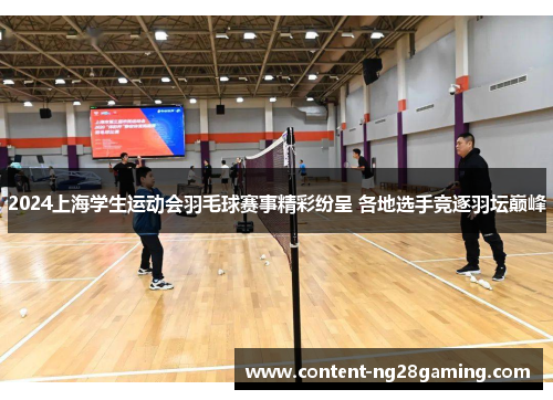 2024上海学生运动会羽毛球赛事精彩纷呈 各地选手竞逐羽坛巅峰