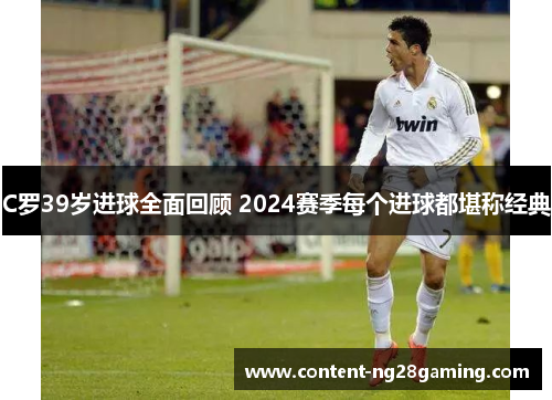 C罗39岁进球全面回顾 2024赛季每个进球都堪称经典