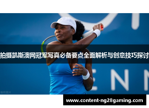 拍摄凯斯澳网冠军写真必备要点全面解析与创意技巧探讨