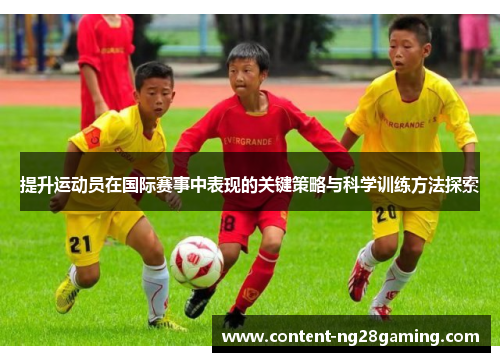 提升运动员在国际赛事中表现的关键策略与科学训练方法探索