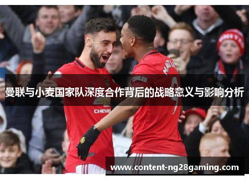 曼联与小麦国家队深度合作背后的战略意义与影响分析