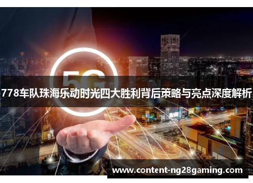 778车队珠海乐动时光四大胜利背后策略与亮点深度解析