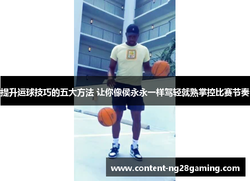提升运球技巧的五大方法 让你像侯永永一样驾轻就熟掌控比赛节奏