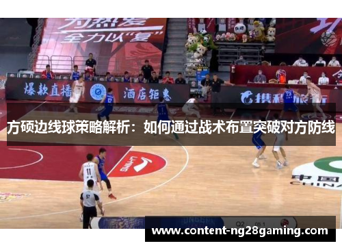 方硕边线球策略解析：如何通过战术布置突破对方防线