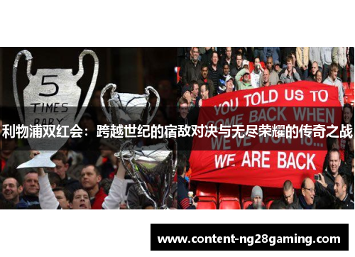 利物浦双红会：跨越世纪的宿敌对决与无尽荣耀的传奇之战