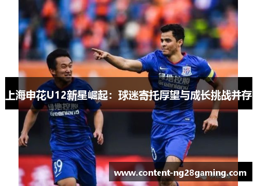 上海申花U12新星崛起：球迷寄托厚望与成长挑战并存