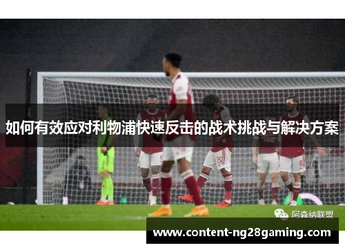 如何有效应对利物浦快速反击的战术挑战与解决方案