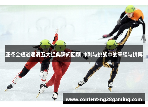 亚冬会短道速滑五大经典瞬间回顾 冲刺与挑战中的荣耀与拼搏