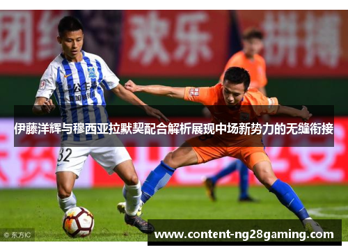 伊藤洋辉与穆西亚拉默契配合解析展现中场新势力的无缝衔接