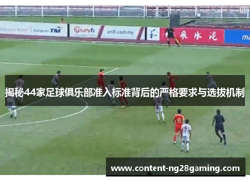 揭秘44家足球俱乐部准入标准背后的严格要求与选拔机制