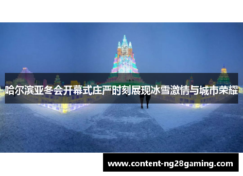 哈尔滨亚冬会开幕式庄严时刻展现冰雪激情与城市荣耀