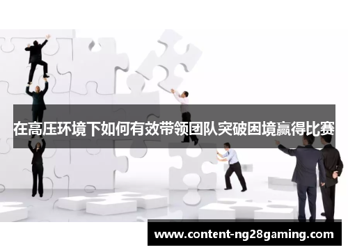 在高压环境下如何有效带领团队突破困境赢得比赛