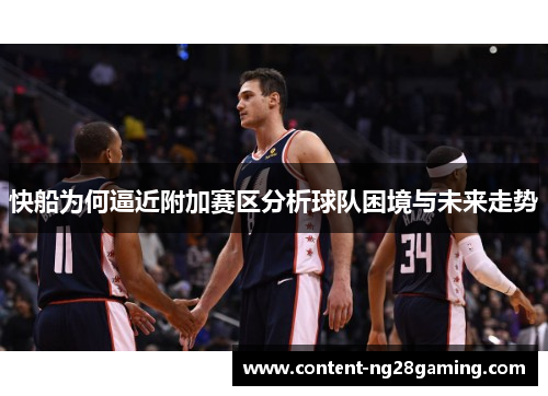 快船为何逼近附加赛区分析球队困境与未来走势