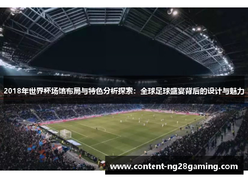 2018年世界杯场馆布局与特色分析探索：全球足球盛宴背后的设计与魅力