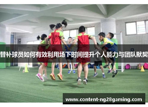 替补球员如何有效利用场下时间提升个人能力与团队默契