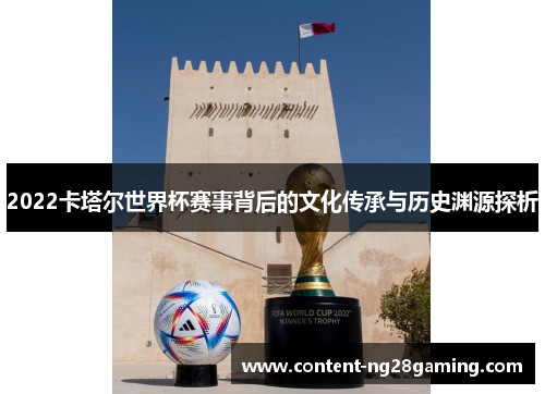 2022卡塔尔世界杯赛事背后的文化传承与历史渊源探析