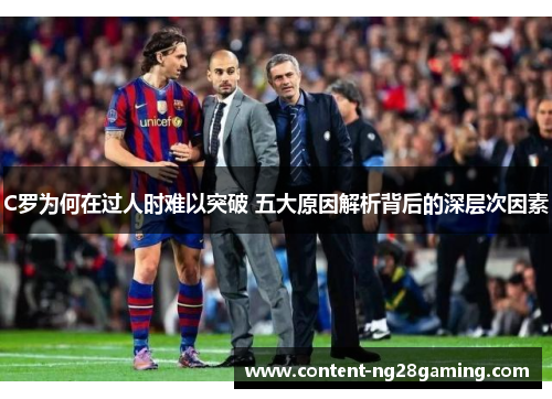 C罗为何在过人时难以突破 五大原因解析背后的深层次因素