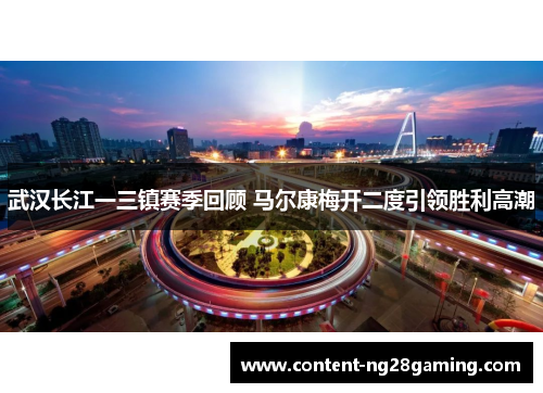武汉长江一三镇赛季回顾 马尔康梅开二度引领胜利高潮