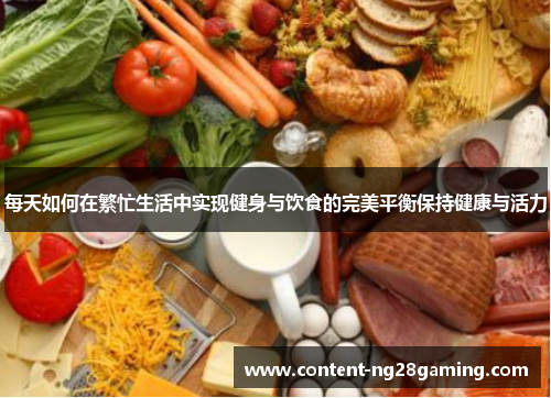每天如何在繁忙生活中实现健身与饮食的完美平衡保持健康与活力