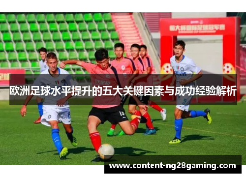 欧洲足球水平提升的五大关键因素与成功经验解析
