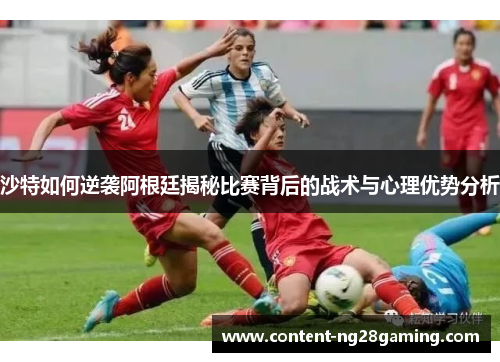 沙特如何逆袭阿根廷揭秘比赛背后的战术与心理优势分析
