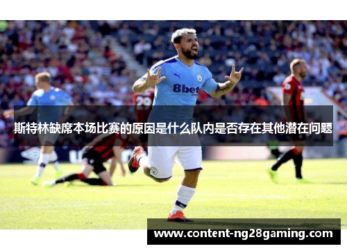 斯特林缺席本场比赛的原因是什么队内是否存在其他潜在问题