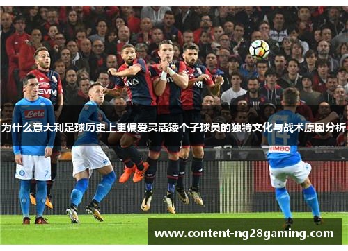 为什么意大利足球历史上更偏爱灵活矮个子球员的独特文化与战术原因分析