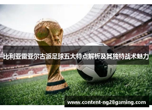 比利亚雷亚尔古派足球五大特点解析及其独特战术魅力