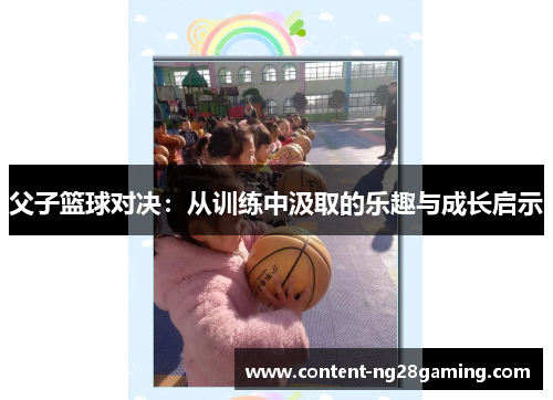 父子篮球对决：从训练中汲取的乐趣与成长启示