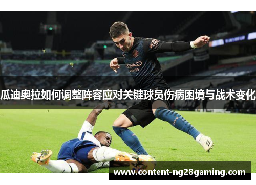 瓜迪奥拉如何调整阵容应对关键球员伤病困境与战术变化