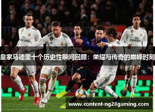 皇家马德里十个历史性瞬间回顾：荣耀与传奇的巅峰时刻