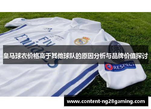 皇马球衣价格高于其他球队的原因分析与品牌价值探讨
