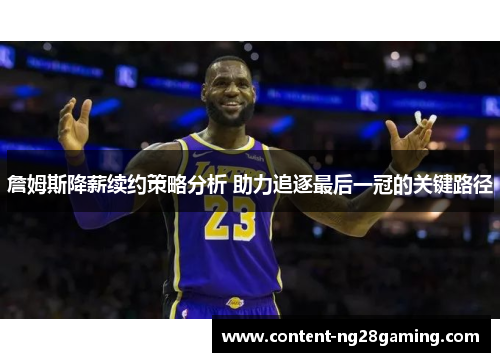 詹姆斯降薪续约策略分析 助力追逐最后一冠的关键路径