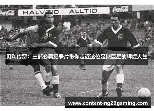 贝利传奇：三部必看纪录片带你走近这位足球巨星的辉煌人生