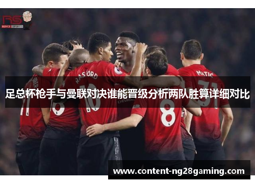 足总杯枪手与曼联对决谁能晋级分析两队胜算详细对比