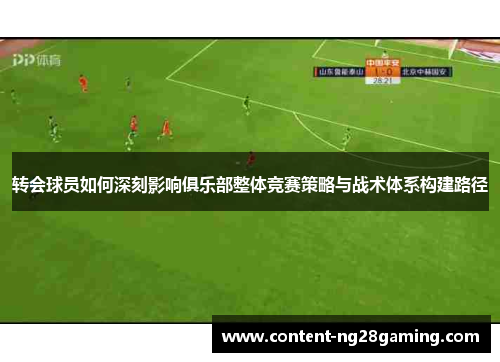 转会球员如何深刻影响俱乐部整体竞赛策略与战术体系构建路径