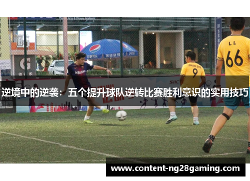 逆境中的逆袭：五个提升球队逆转比赛胜利意识的实用技巧