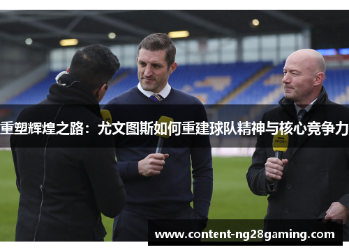 重塑辉煌之路：尤文图斯如何重建球队精神与核心竞争力