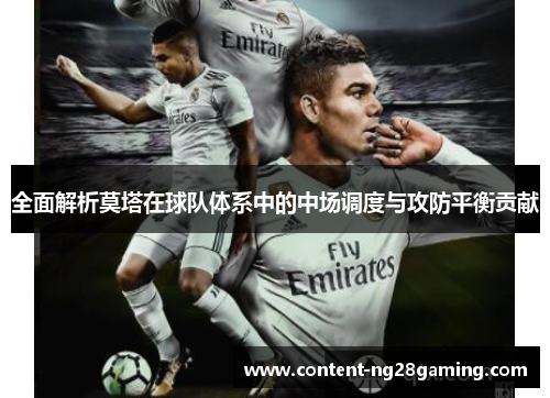 全面解析莫塔在球队体系中的中场调度与攻防平衡贡献