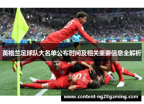 英格兰足球队大名单公布时间及相关重要信息全解析