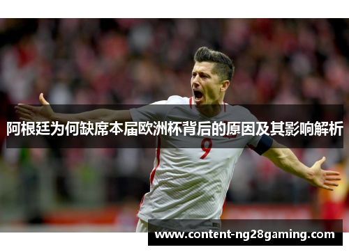 阿根廷为何缺席本届欧洲杯背后的原因及其影响解析