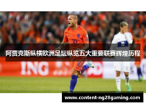 阿贾克斯纵横欧洲足坛纵览五大重要联赛辉煌历程