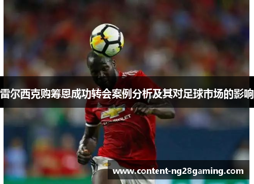 雷尔西克购筹恩成功转会案例分析及其对足球市场的影响