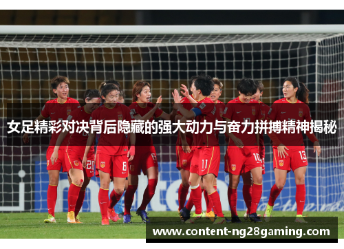 女足精彩对决背后隐藏的强大动力与奋力拼搏精神揭秘